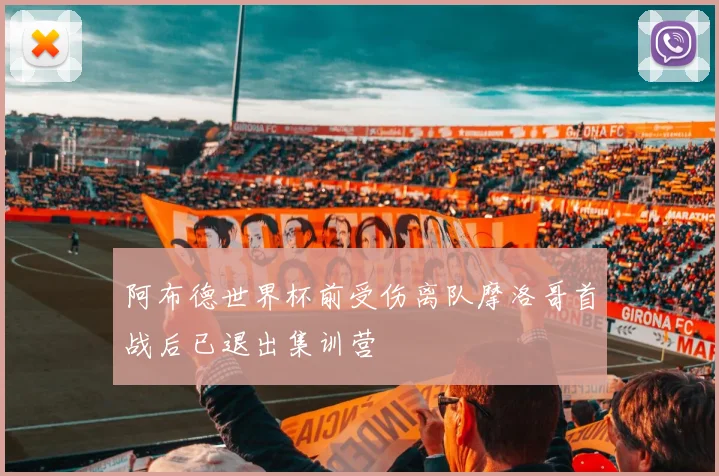 阿布德世界杯前受伤离队摩洛哥首战后已退出集训营