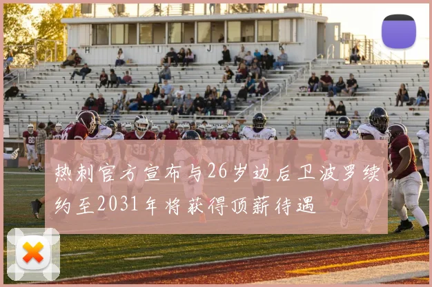 热刺官方宣布与26岁边后卫波罗续约至2031年将获得顶薪待遇