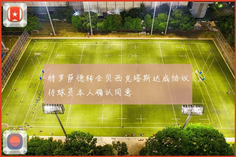 特罗萨德转会贝西克塔斯达成协议待球员本人确认同意