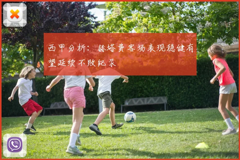 西甲分析：赫塔费客场表现稳健有望延续不败纪录