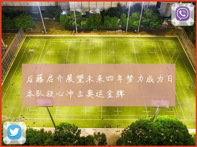 后藤启介展望未来四年努力成为日本队核心冲击奥运金牌