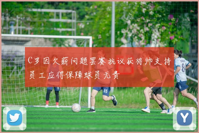 C罗因欠薪问题罢赛抗议获将帅支持员工应得保障球员无责
