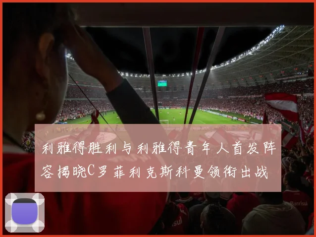 利雅得胜利与利雅得青年人首发阵容揭晓C罗菲利克斯科曼领衔出战