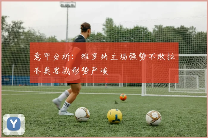 意甲分析：维罗纳主场强势不败拉齐奥客战形势严峻